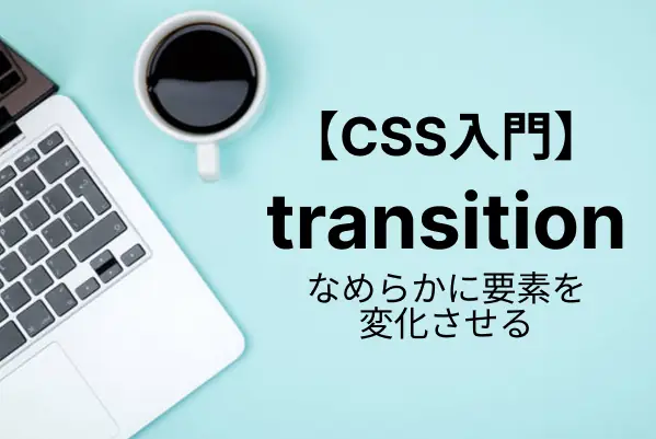【CSS入門】transitionで要素をアニメーションする方法を解説！関連プロパティ一覧と応用例