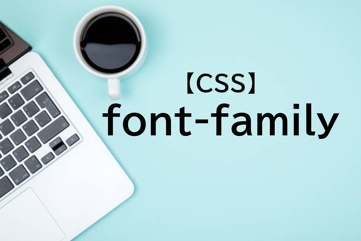 CSSのfont-familyとは？使い方をサンプルコードで解説