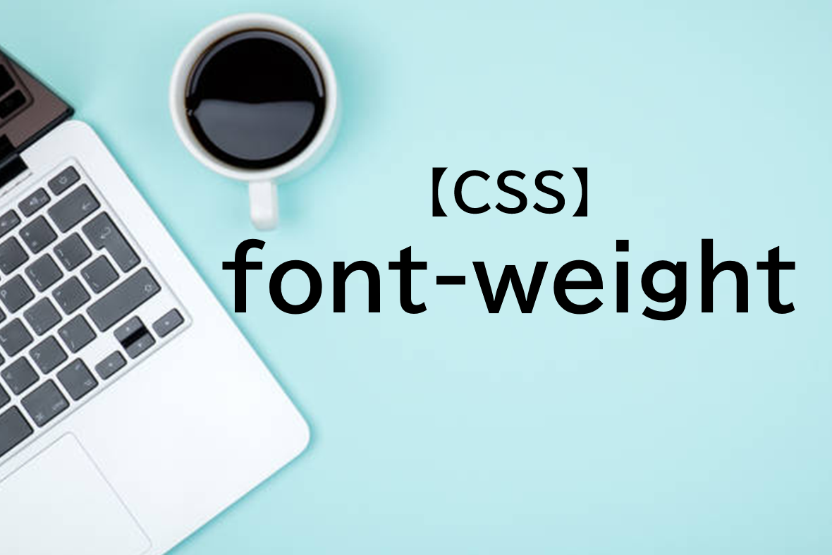 CSSのfont-weightとは？使い方をサンプルコードで解説