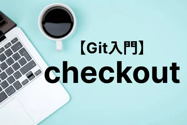 【Git入門】checkoutコマンドの使い方を基礎から解説