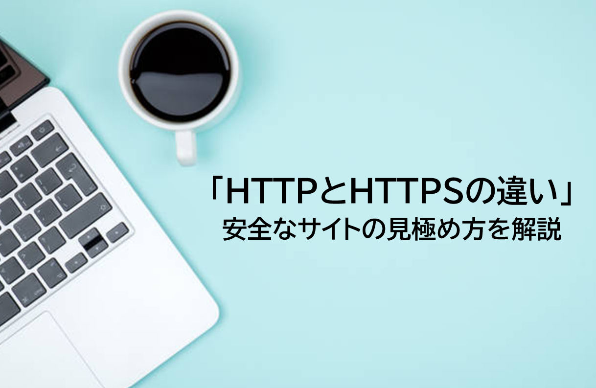 HTTPとは？HTTPSとの違い・安全なサイトの見極め方を解説