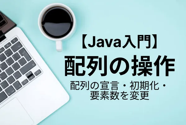【Java入門】配列の使い方（宣言、初期化、追加、要素数の変更）