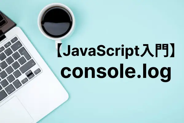【JavaScript入門】console.logでコンソールに値を出力する