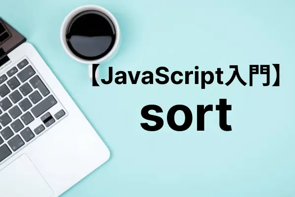 【JavaScript入門】sortメソッドで配列・文字列・オブジェクトをソートする 【JavaScript入門】sortメソッドで配列・文字列・オブジェクトをソートする