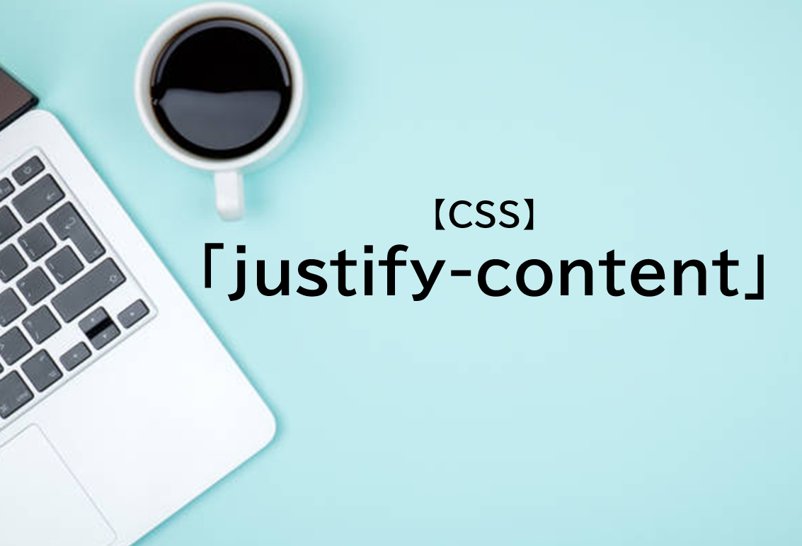 【CSS】justify-contentの使い方、効かない原因と対処法を解説
