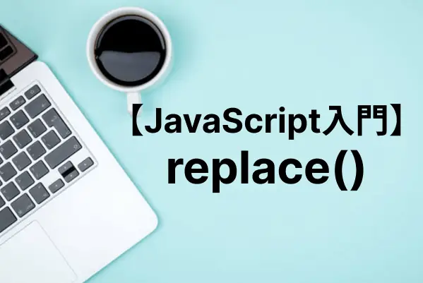 【JavaScript入門】replace()メソッドで指定した文字列を置換する