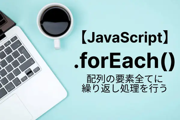 【JavaScript入門】forEachメソッドで配列の各要素に処理を繰り返す！使い方から注意点まで徹底解説