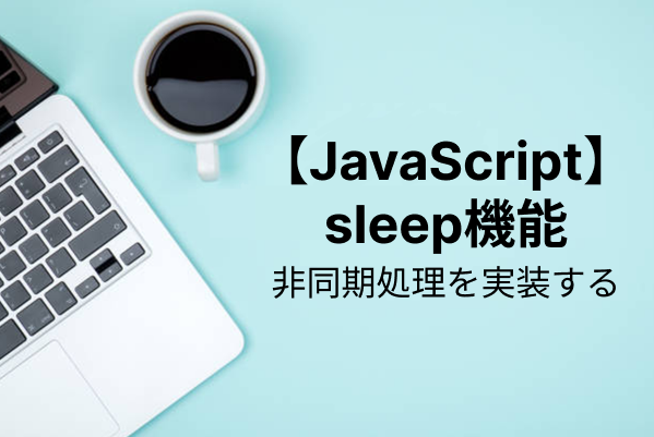 【JavaScript入門】処理を一時停止するsleep機能を実装する