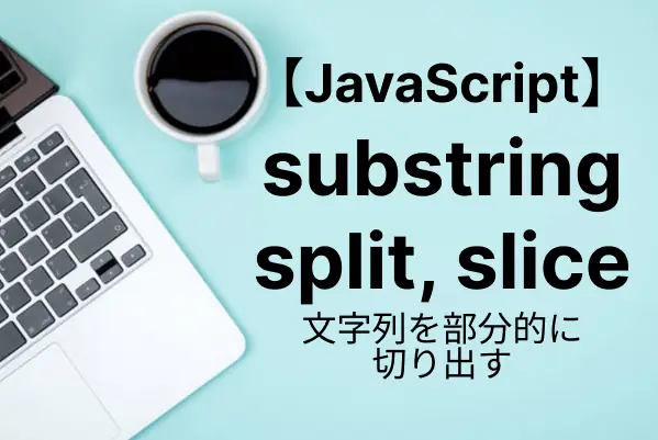 【JavaScript入門】文字列を分割して切り出す（substring/slice/split）