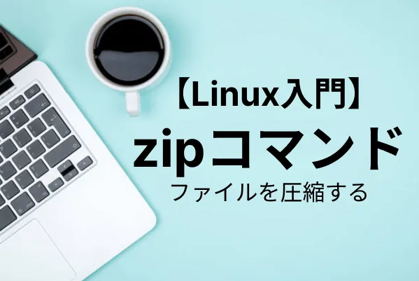 【Linux入門】ZIP形式でファイル・ディレクトリを圧縮する