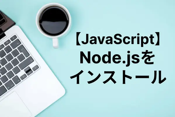 【Node.js入門】Node.jsのインストール方法をOS別に解説（Win/Mac/Linux）