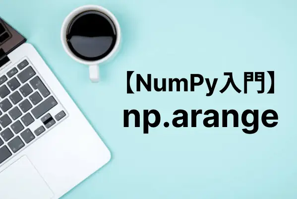 【NumPy入門】np.arange関数で等間隔の配列を作成する