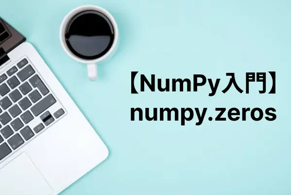 【NumPy入門】配列の値を0で初期化するzeros関数の使い方