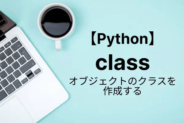 【Python入門】classの使い方を詳しく解説！オブジェクト指向をマスターする