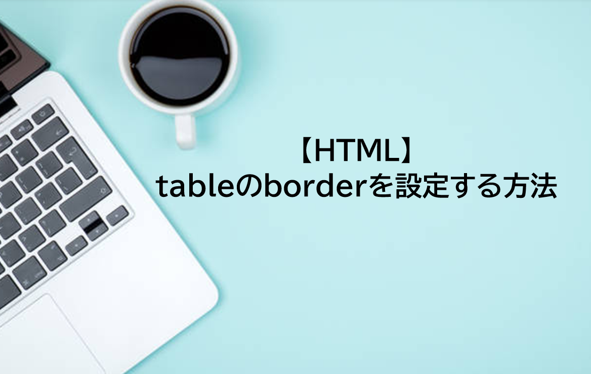 【HTML入門】table（表）のborder（枠線）の設定方法を解説！サンプルコード付