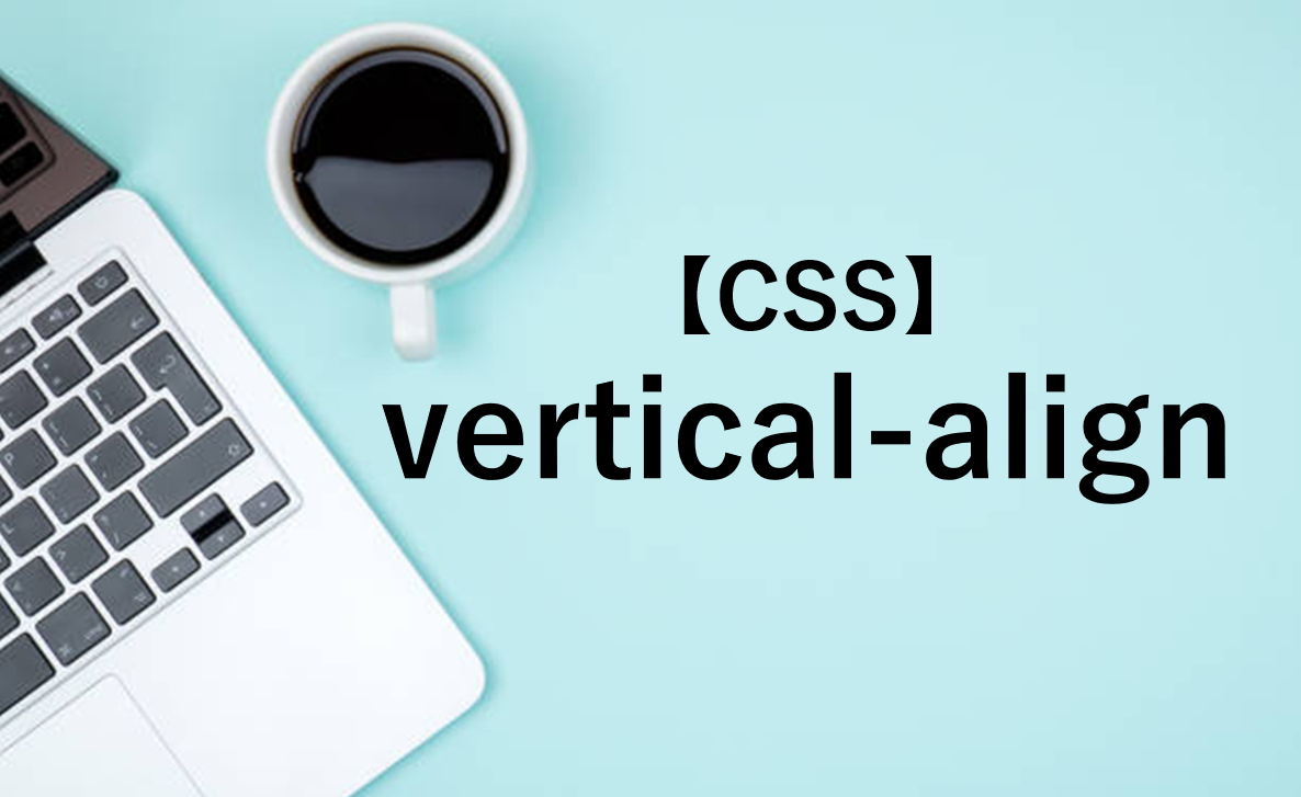 【CSS】vertical-alignの使い方、効かない原因と対処法を解説