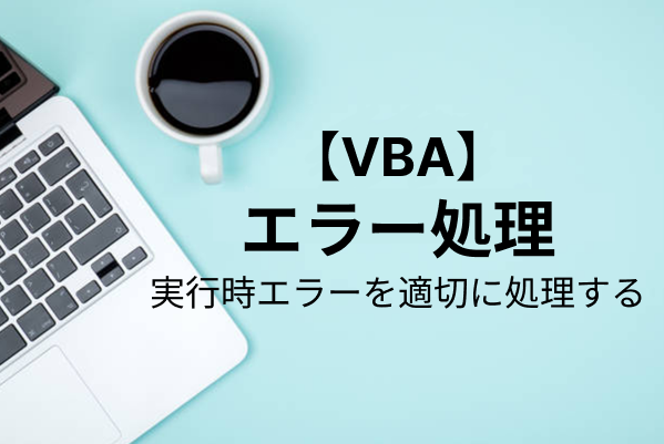 【VBA】エラーが発生した場合の処理を実装する方法を解説