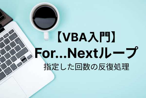【VBA】For…Nextステートメントによるループ処理を基礎から理解する