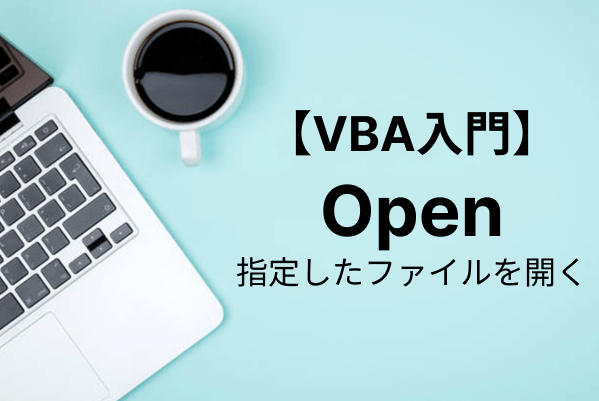 【VBA入門】Openメソッドでファイルを開く！テキストファイルやCSVなどを読み込む