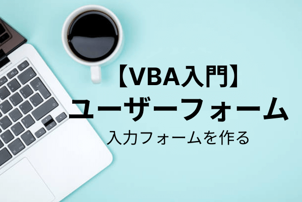 【VBA入門】ユーザーフォームの作り方・使い方を解説
