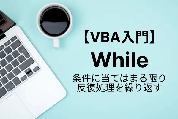 【VBA入門】While … Wend, Do While Loop, Do Loop While の使い方と違いを徹底解説