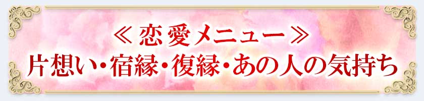 ≪恋愛メニュー≫片想い・宿縁・復縁・あの人の気持ち