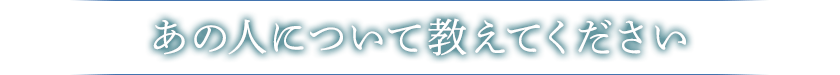 あの人について教えてください