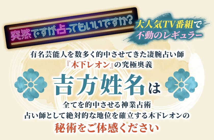 突然ですが占ってもいいですか?大人気TV番組で不動のレギュラー有名芸能人を数多く的中させてきた凄腕占い師『木下レオン』の究極奥義新・帝王吉方に全てを的中させる神業占術占い師として絶対的な地位を確立する木下レオンの秘術をご体感ください