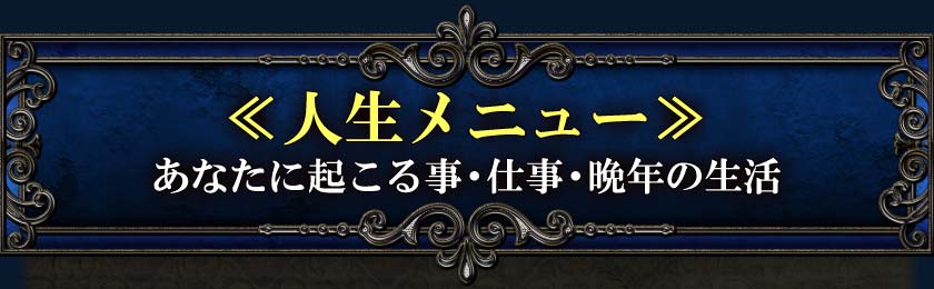 ≪人生メニュー≫あなたに起こる事・仕事・晩年の生活