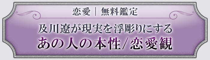 恋愛｜無料鑑定 及川遼が現実を浮彫りにするあの人の本性/恋愛観