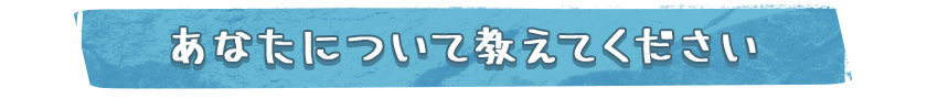 あなたについて教えてください