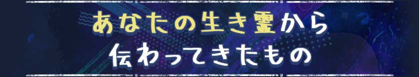 あなたの生き霊から伝わってきたもの