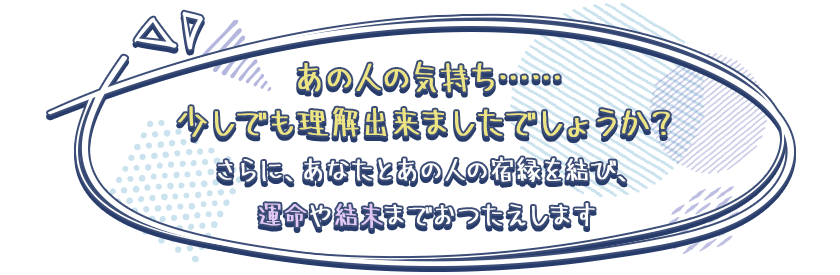 内に秘められたあの人の本音が浮き彫りとなりました。 この先の2人の運命についても詳しくお伝えしていきます。 サイキックを用いて、あの人の声を直接本人の胸に問いただし、内なるスピリチュアルメッセージをあなたに届けます