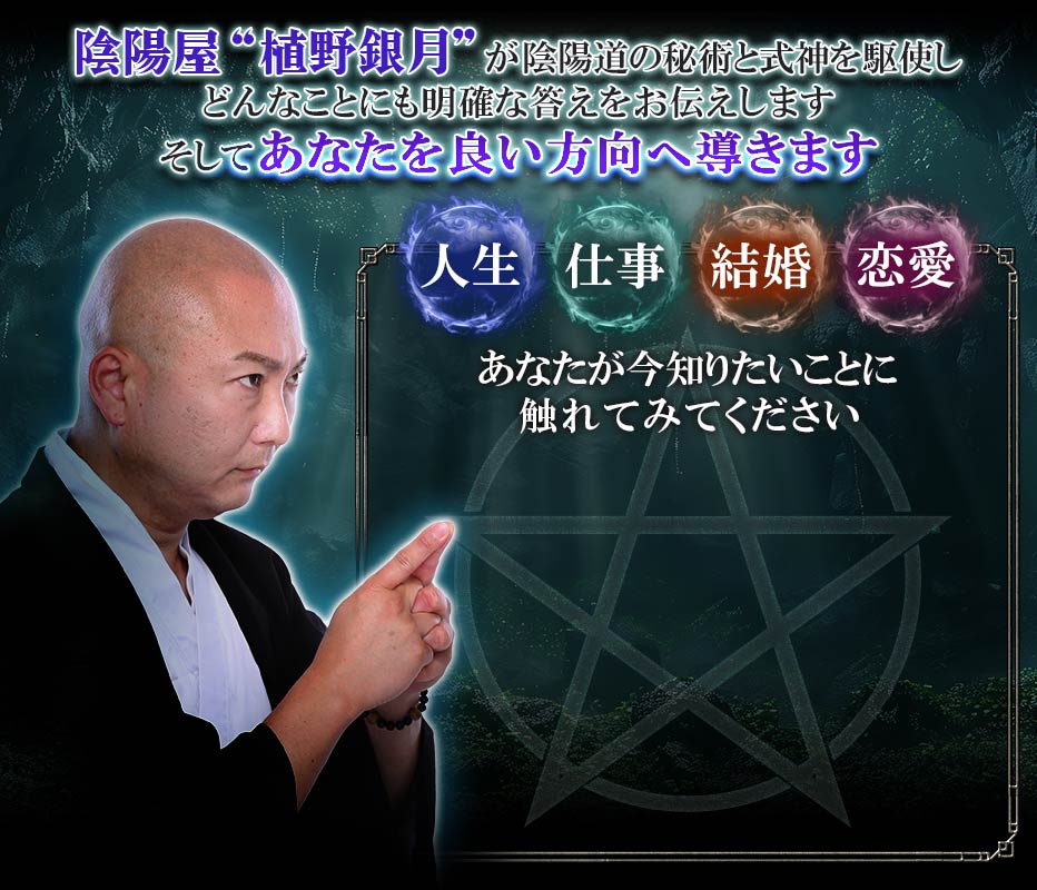 陰陽屋“植野銀月”が陰陽道の秘術と式神を駆使しどんなことにも明確な答えをお伝えします そしてあなたを良い方向へ導きます 人生・仕事・結婚・恋愛…… あなたが今知りたいことに触れてみてください