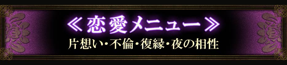 <<恋愛メニュー>>片想い・不倫・復縁・夜の相性