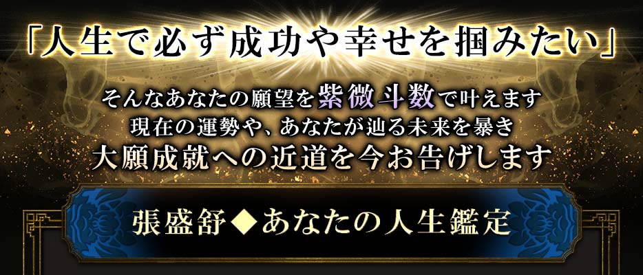 「人生で必ず成功や幸せを掴みたい」そんなあなたの願望を紫微斗数で叶えます現在の運勢や、あなたが辿る未来を暴き 大願成就への近道を今お告げします張盛舒◆あなたの人生鑑定