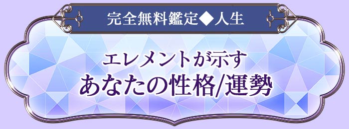 完全無料鑑定◆人生 エレメントが示す あなたの性格/運勢