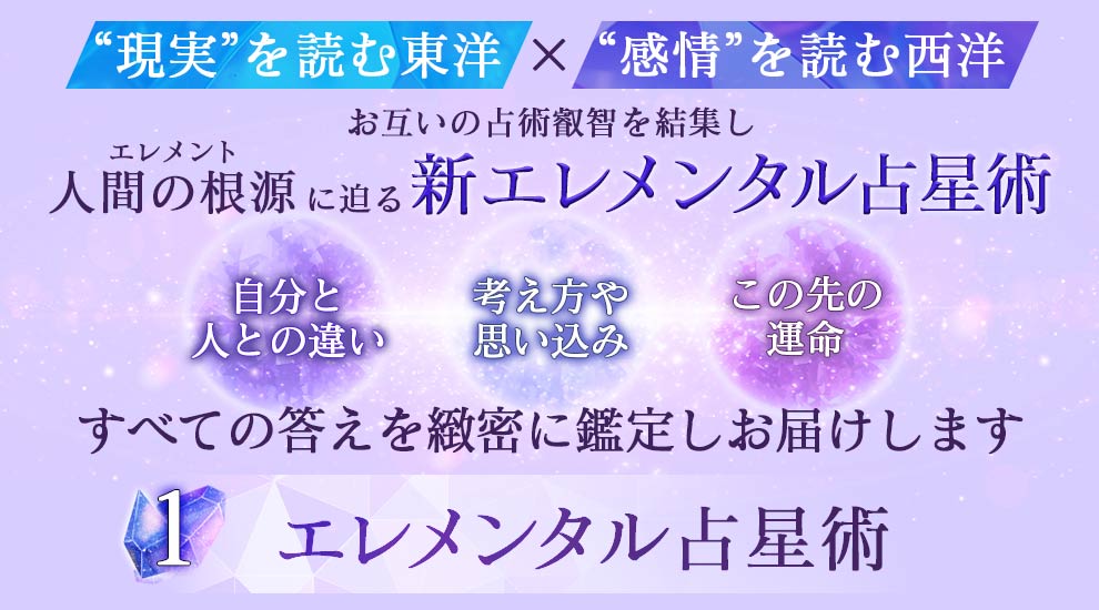 “現実”を読む東洋✕“感情”を読む西洋 お互いの占術叡智を結集し人間の根源エレメンタルに迫る新エレメンタル占星術 自分と人との違い 考え方や思い込み この先の運命 すべての答えを緻密に鑑定しお届けします 1 エレメンタル占星術